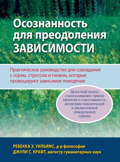 Осознанность для преодоления зависимости. Практическое руководство для совладания с горем, стрессом и гневом, которые провоцируют зависимое поведение - Ребекка Э. Уильямс