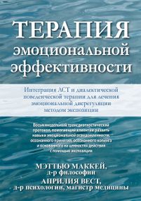 Терапия эмоциональной эффективности. Интеграция АСТ и диалектической поведенческой терапии для лечения эмоциональной дисрегуляции методом экспозиции - Мэттью Маккей