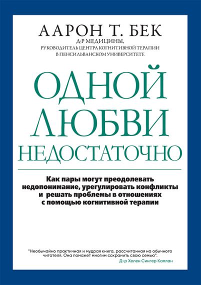 Одной любви недостаточно: как пары могут преодолевать недопонимание, урегулировать конфликты и решать проблемы во взаимоотношениях с помощью когнитивной терапии - Аарон Т. Бек
