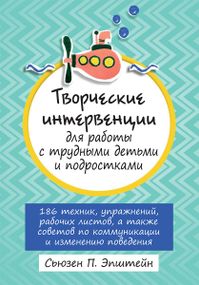 Творческие интервенции для работы с трудными детьми и подростками: 186 техник, упражнений, рабочих листов, а также советов по коммуникации и изменению поведения - Сьюзен П. Эпштейн