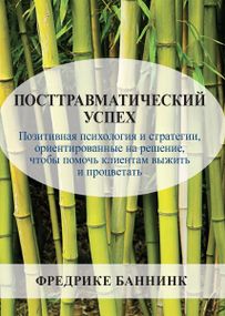 Посттравматический успех: позитивная психология и стратегии, ориентированные на решение, чтобы помочь клиентам выжить и процветать - Фредрике Баннинк