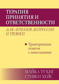 Терапия принятия и ответственности для лечения депрессии и тревоги: транскрипции сеансов с аннотациями - Майкл П. Тухиг