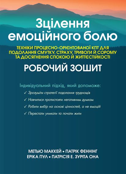 Зцілення емоційного болю. Техніки процесно-орієнтованої КПТ для подолання смутку, страху, тривоги й сорому та досягнення спокою й життєстійкості. Робочий зошит - Метью Маккей