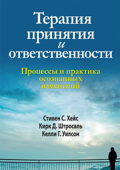 Терапия принятия и ответственности. Процессы и практика осознанных изменений - Стивен С. Хейс