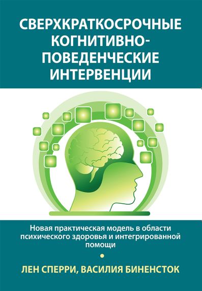 Сверхкраткосрочные когнитивно-поведенческие интервенции: новая практическая модель в области психического здоровья и интегрированной помощи - Лен Сперри