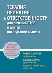 Терапия принятия и ответственности для лечения ПТСР и других последствий травмы. Практическое руководство по использованию стратегий принятия и практик осознанности - Робин Д.Уолсер
