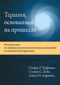 Терапия, основанная на процессах. Руководство по процессам психологических изменений в клинической практике - Стефан Г. Хофманн