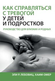 Как справляться с тревогой у детей и подростков. Руководство для близких и родных - Эли Р. Лебовиц