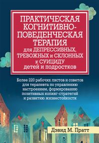 Практическая когнитивно-поведенческая терапия для депрессивных, тревожных и склонных к суициду детей и подростков - Дэвид М. Пратт