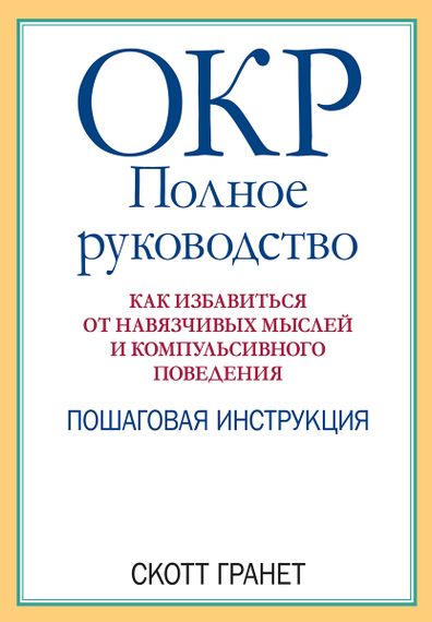 ОКР: полное руководство. Как избавиться от навязчивых мыслей и компульсивного поведения. Пошаговая инструкция - Скотт Гранет