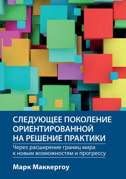 Следующее поколение ориентированной на решение практики: через расширение границ мира к новым возможностям и прогрессу - Марк Маккергоу
