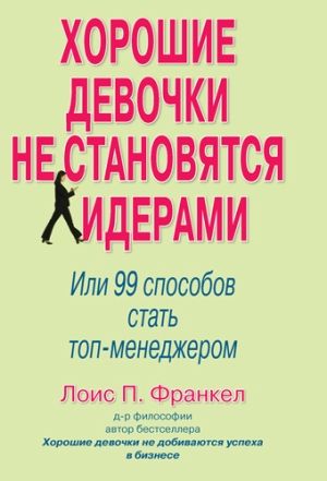 Хорошие девочки не становятся лидерами. Или 99 способов стать топ-менеджером - Лоис П. Франкел