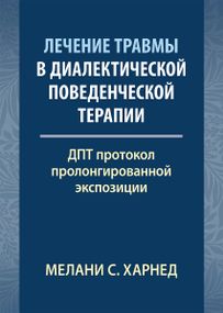 Лечение травмы в диалектической поведенческой терапии: ДПТ протокол пролонгированной экспозиции - Мелани С. Харнед