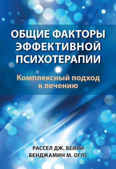 Общие факторы эффективной психотерапии. Комплексный подход к лечению - Рассел Дж. Бейли