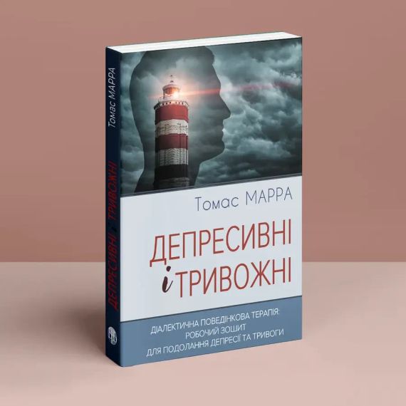 Депресивні і тривожні. Діалектична поведінкова терапія: робочий зошит для подолання депресії та тривоги. Томас Марра