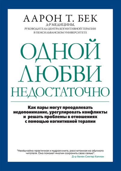 Одной любви недостаточно: как пары могут преодолевать недопонимание, урегулировать конфликты и решать проблемы во взаимоотношениях с помощью когнитивной терапии - Аарон Т. Бек