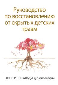 Руководство по восстановлению от скрытых детских травм - Гленн Р. Ширальди