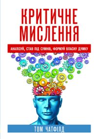 Критичне мислення: аналізуй, став під сумнів, формуй власну думку - Том Чатфілд