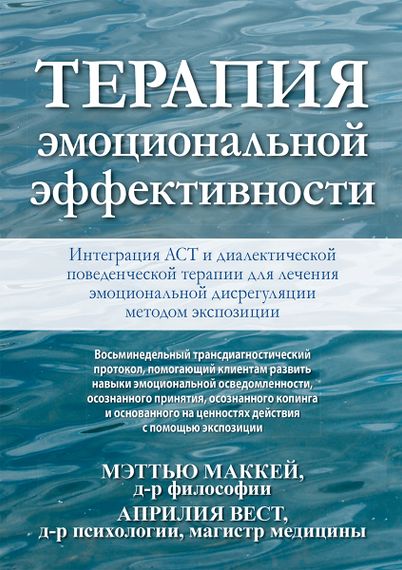 Терапия эмоциональной эффективности. Интеграция АСТ и диалектической поведенческой терапии для лечения эмоциональной дисрегуляции методом экспозиции - Мэттью Маккей