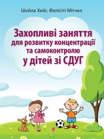 Захопливі заняття для розвитку концентрації та самоконтролю у дітей зі СДУГ - Шейла Хейг