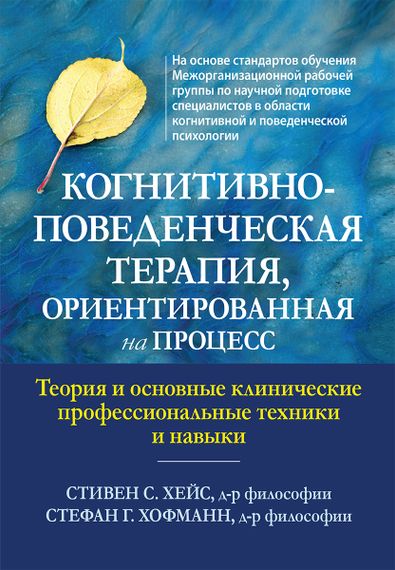 Когнитивно-поведенческая терапия, ориентированная на процесс. Теория и основные клинические профессиональные техники и навыки - Стивен С. Хейс