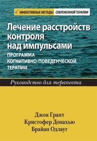 Лечение расстройств контроля над импульсами: программа когнитивно-поведенческой терапии. Руководство для терапевта - Джон Э. Грант
