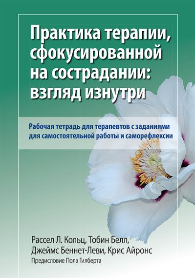 Практика терапии, сфокусированной на сострадании: взгляд изнутри. Рабочая тетрадь для терапевтов с заданиями для самостоятельной работы и саморефлексии - Рассел Л. Кольц
