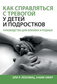 Как справляться с тревогой у детей и подростков. Руководство для близких и родных - Эли Р. Лебовиц