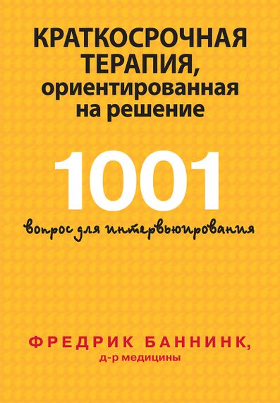 Краткосрочная терапия, ориентированная на решение. 1001 вопрос для интервьюирования - Фредрик Баннинк